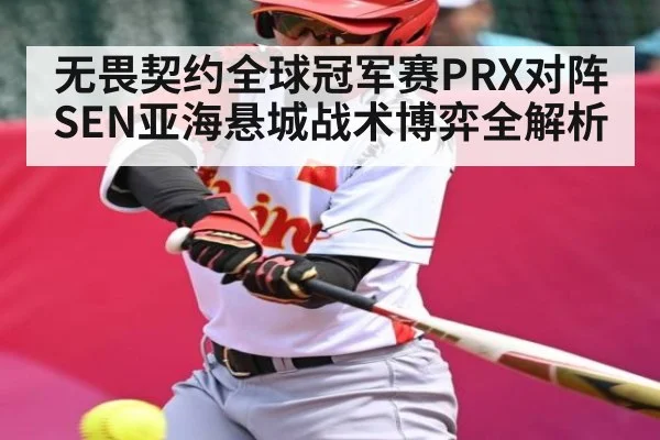 无畏契约全球冠军赛PRX对阵SEN亚海悬城战术博弈全解析