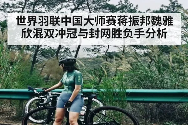 世界羽联中国大师赛蒋振邦魏雅欣混双冲冠与封网胜负手分析