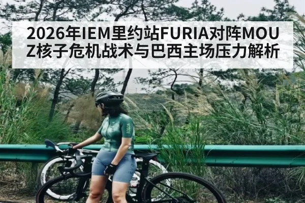 2026年IEM里约站FURIA对阵MOUZ核子危机战术与巴西主场压力解析