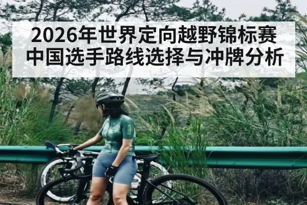 2026年世界定向越野锦标赛中国选手路线选择与冲牌分析