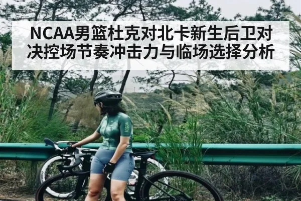 NCAA男篮杜克对北卡新生后卫对决控场节奏冲击力与临场选择分析